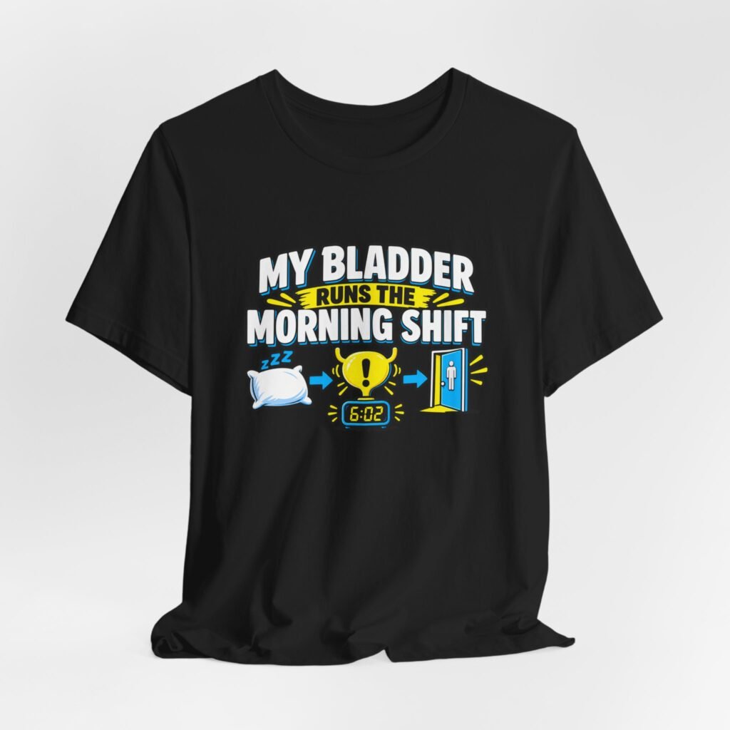 My Bladder Runs The Morning Shift