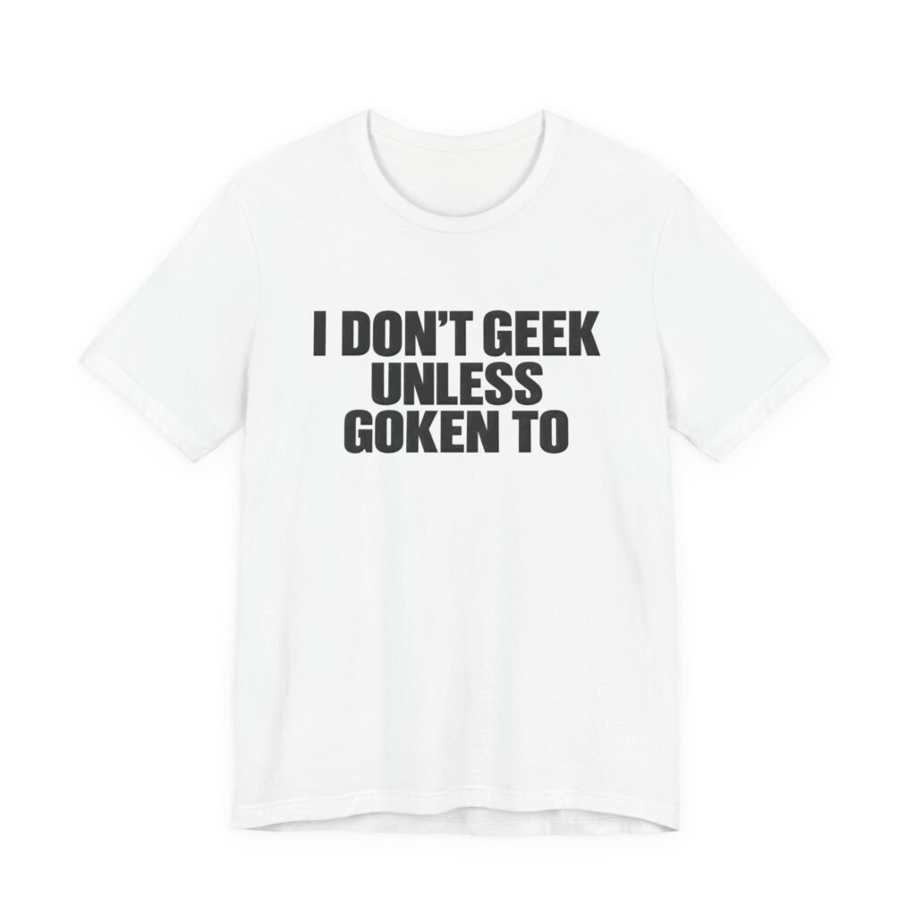 I Don’t Geek Unless Goken To Geek Humor