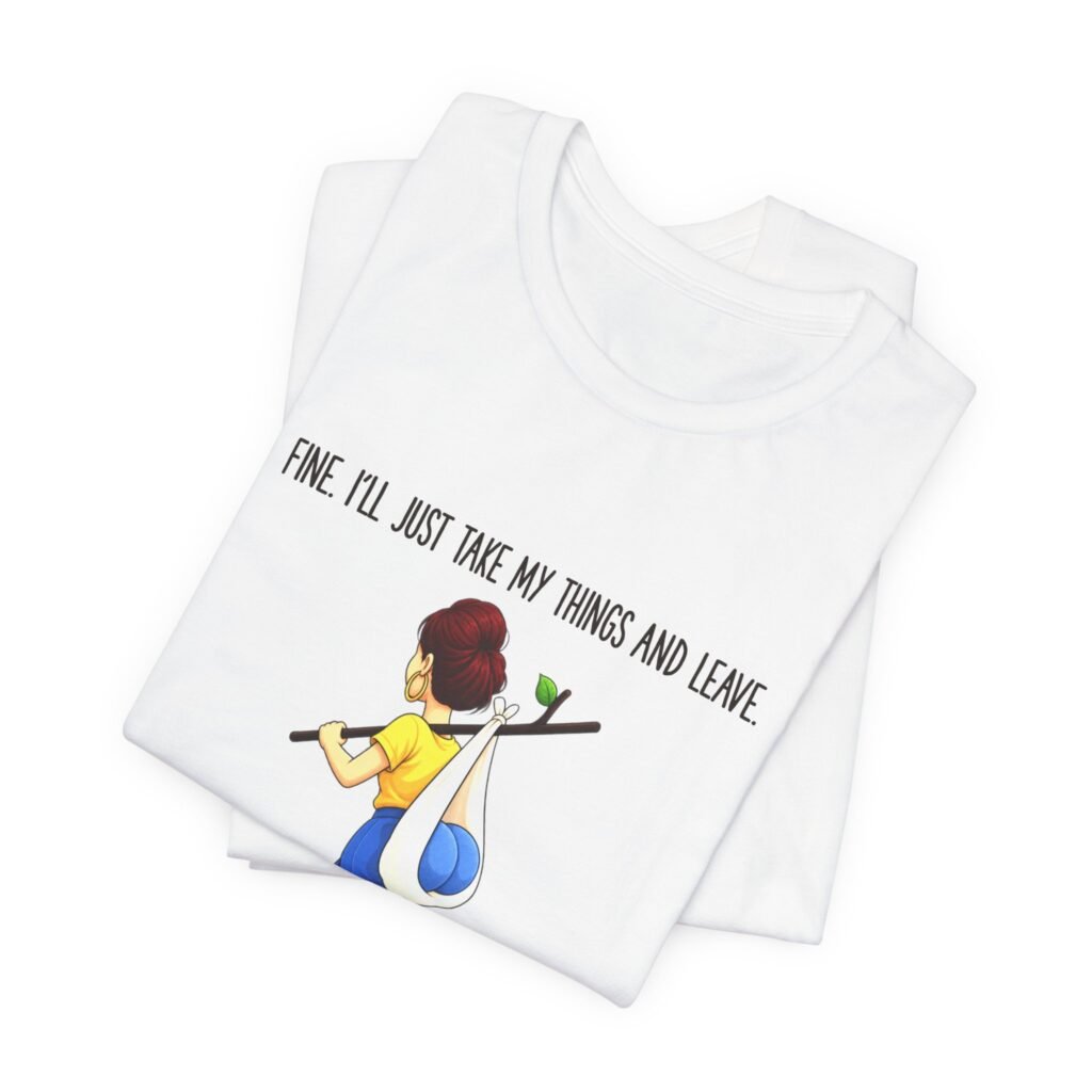 Fine I’ll Just Take My Things And Leave Meme Graphic Tee