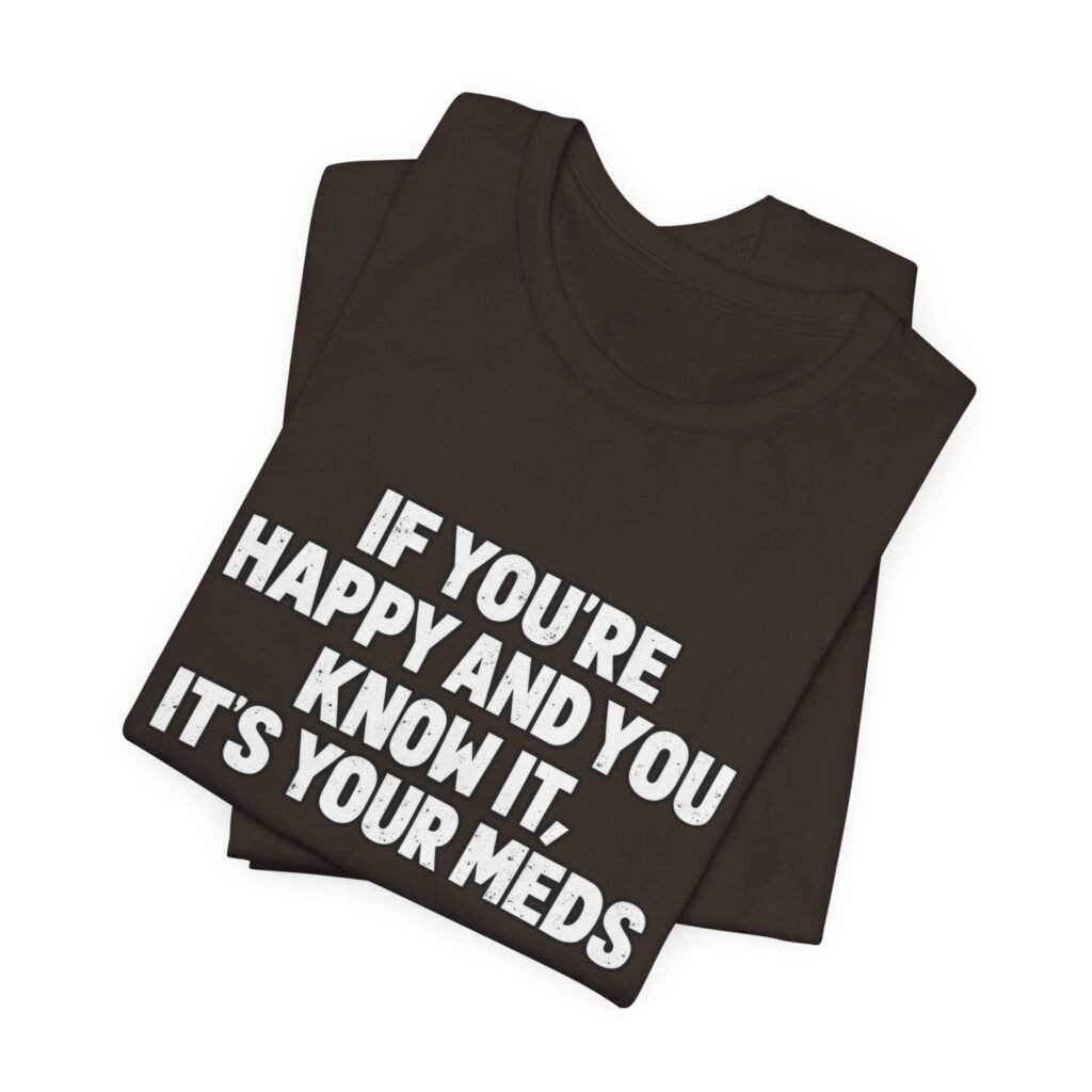If You’re Happy And Know It It’s Your Meds Graphic Tee
