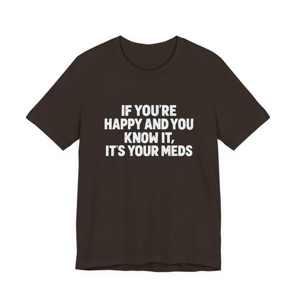 If You’re Happy And Know It It’s Your Meds Graphic Tee