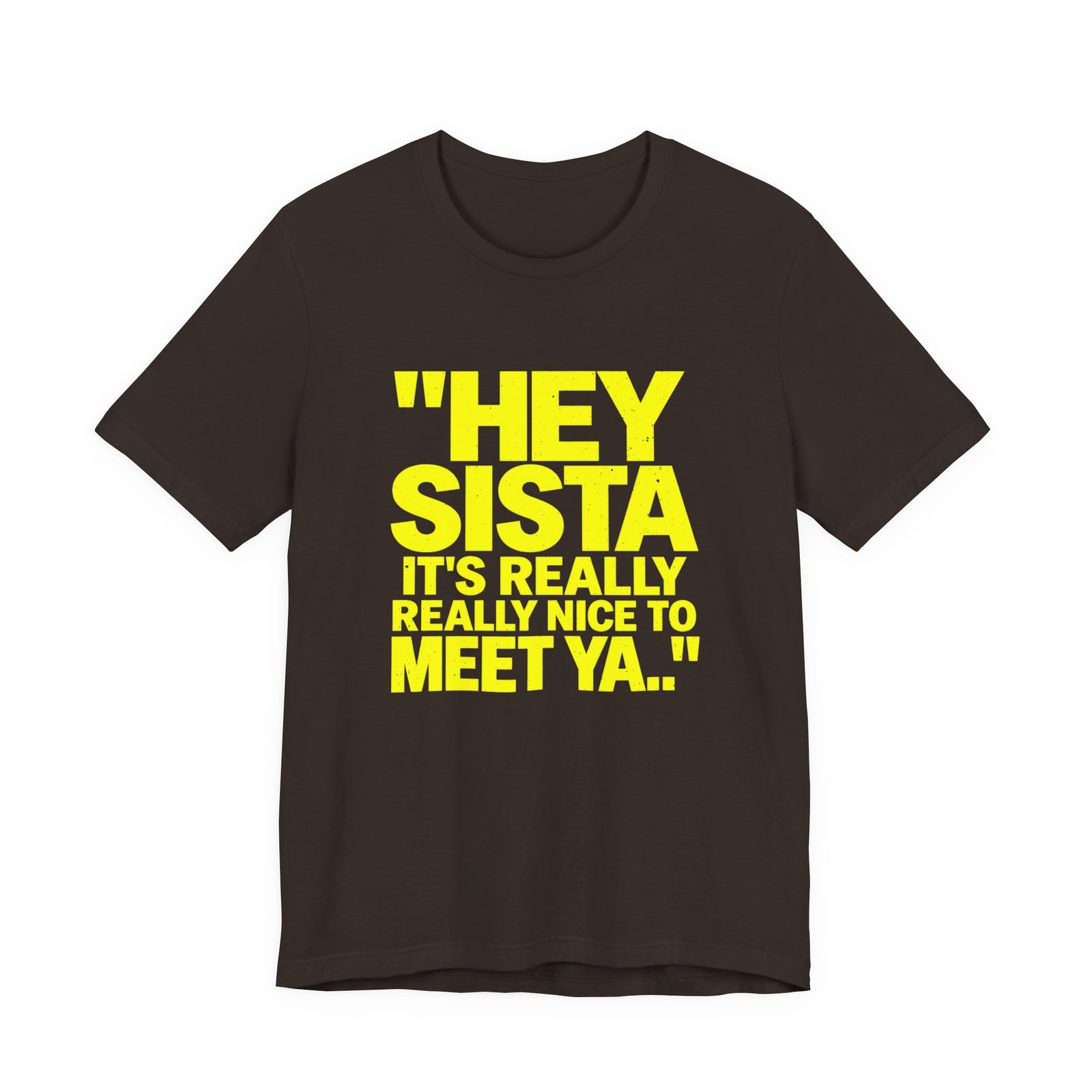 Dark brown t-shirt printed with the words Hey sista it's really really nice to meet ya in yellow capitals