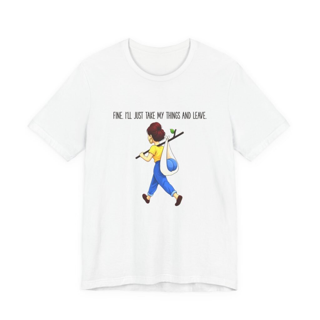 Fine I’ll Just Take My Things And Leave Meme Graphic Tee