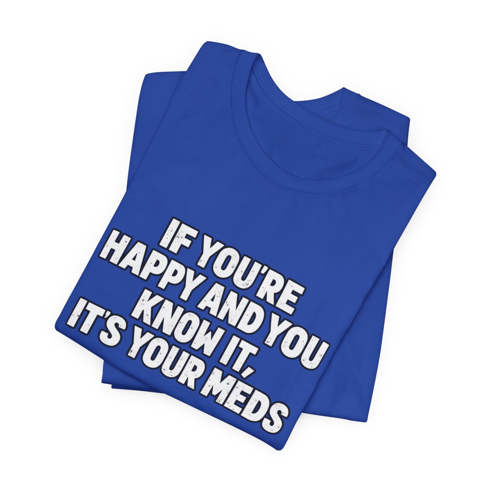 If You're Happy And Know It It's Your Meds Graphic Tee - Image 19