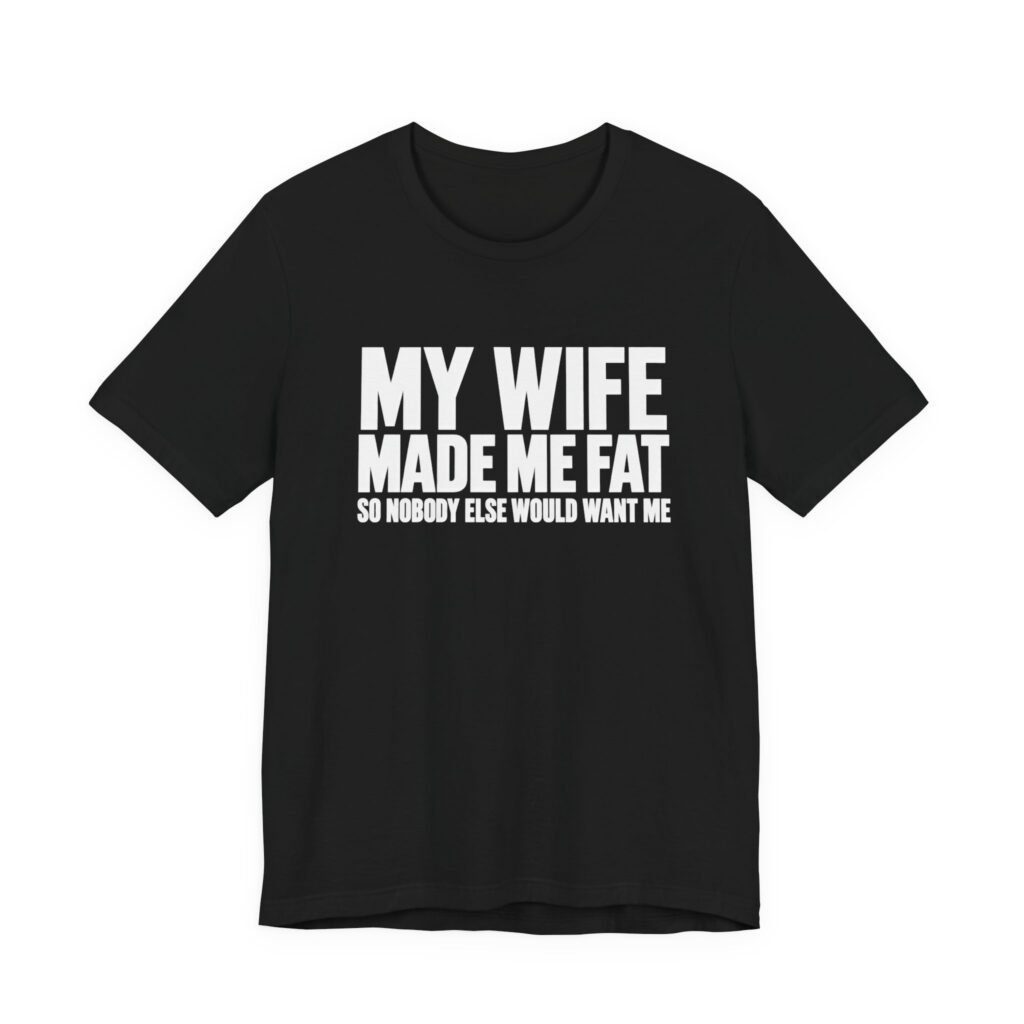 My Wife Made Me Fat Marriage Humor Quote