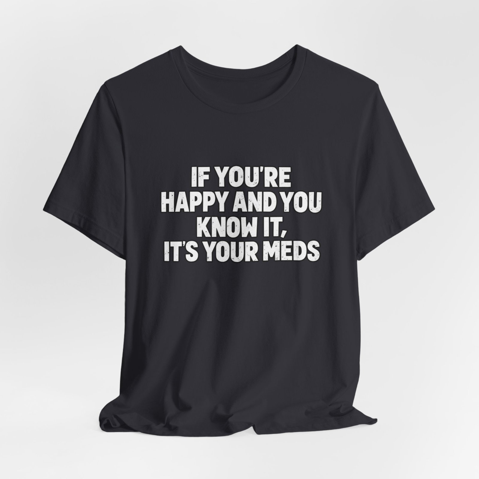 If You're Happy And Know It It's Your Meds Graphic Tee - Image 12