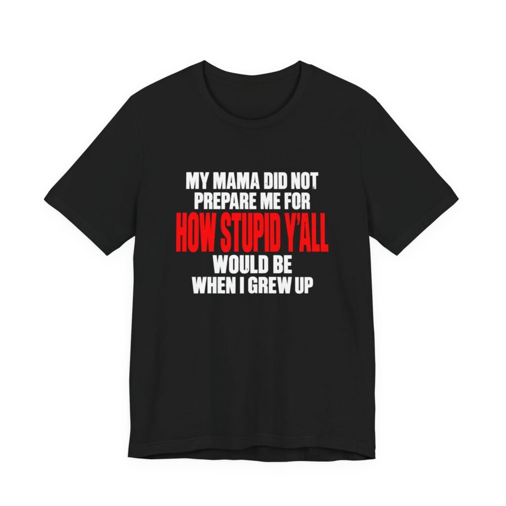 My Mama Did Not Prepare Me For How Stupid Graphic Tee