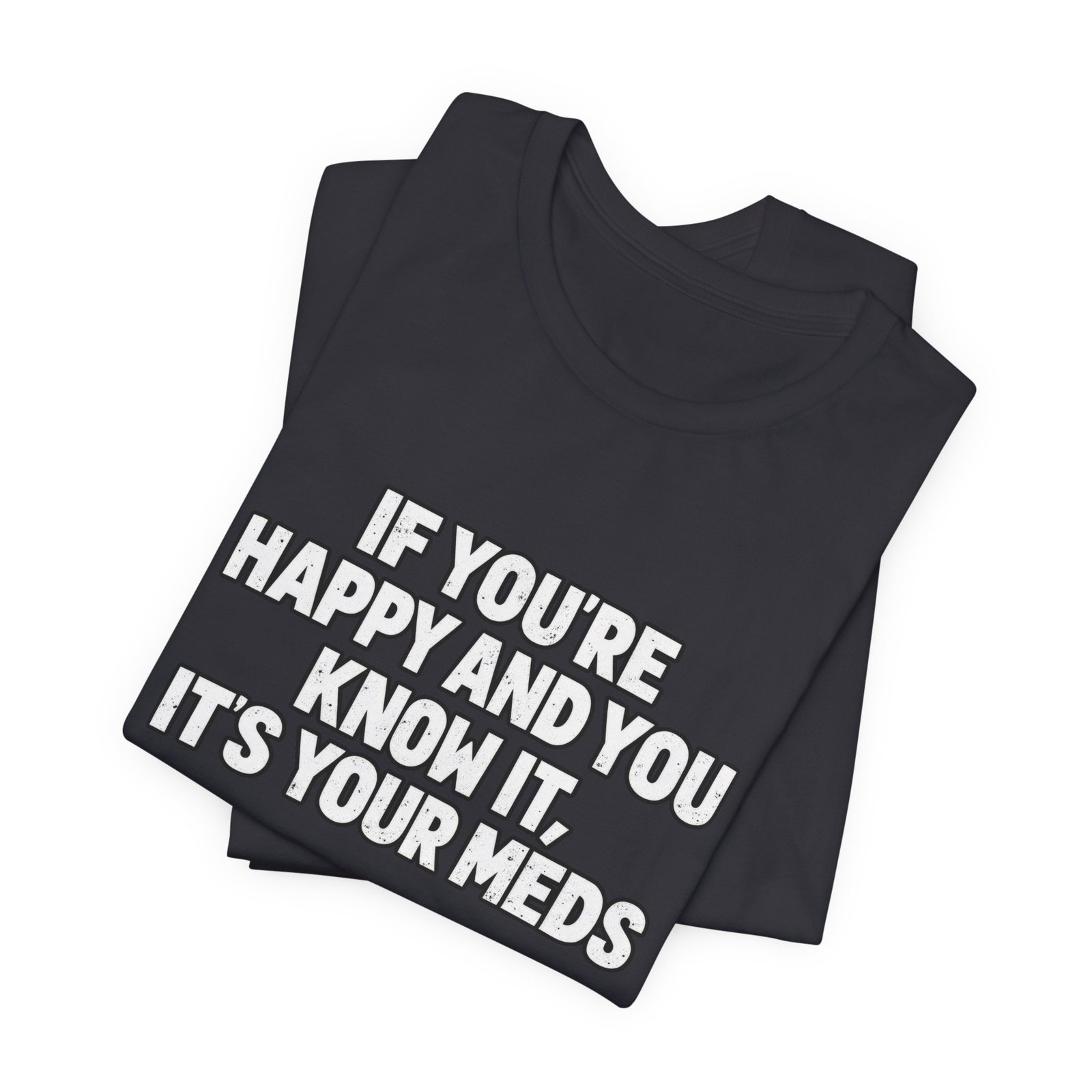 If You're Happy And Know It It's Your Meds Graphic Tee - Image 11