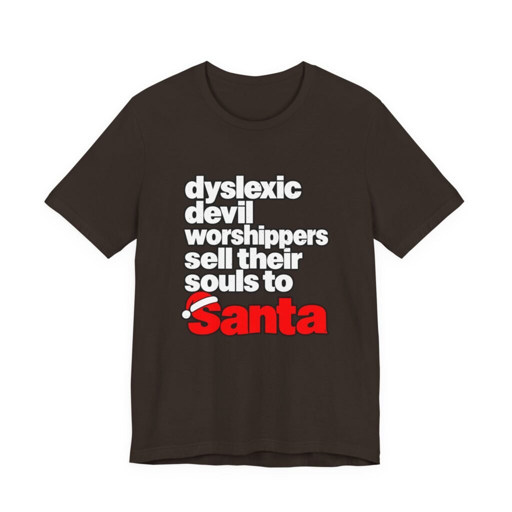 Dark brown t-shirt printed with the words dyslexic devil worshippers sell their souls to Santa, the last word in red with a hat