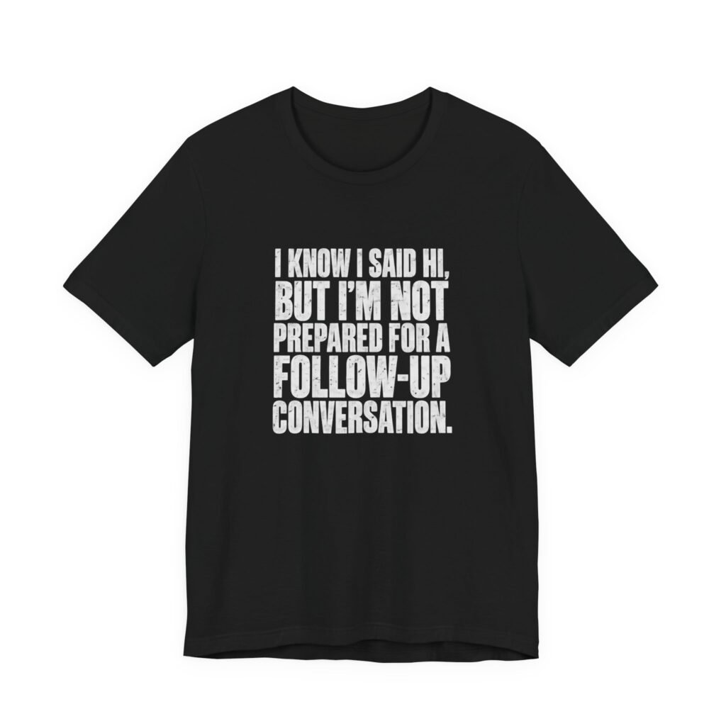 I Said Hi But No Follow-Up Conversation Graphic Tee