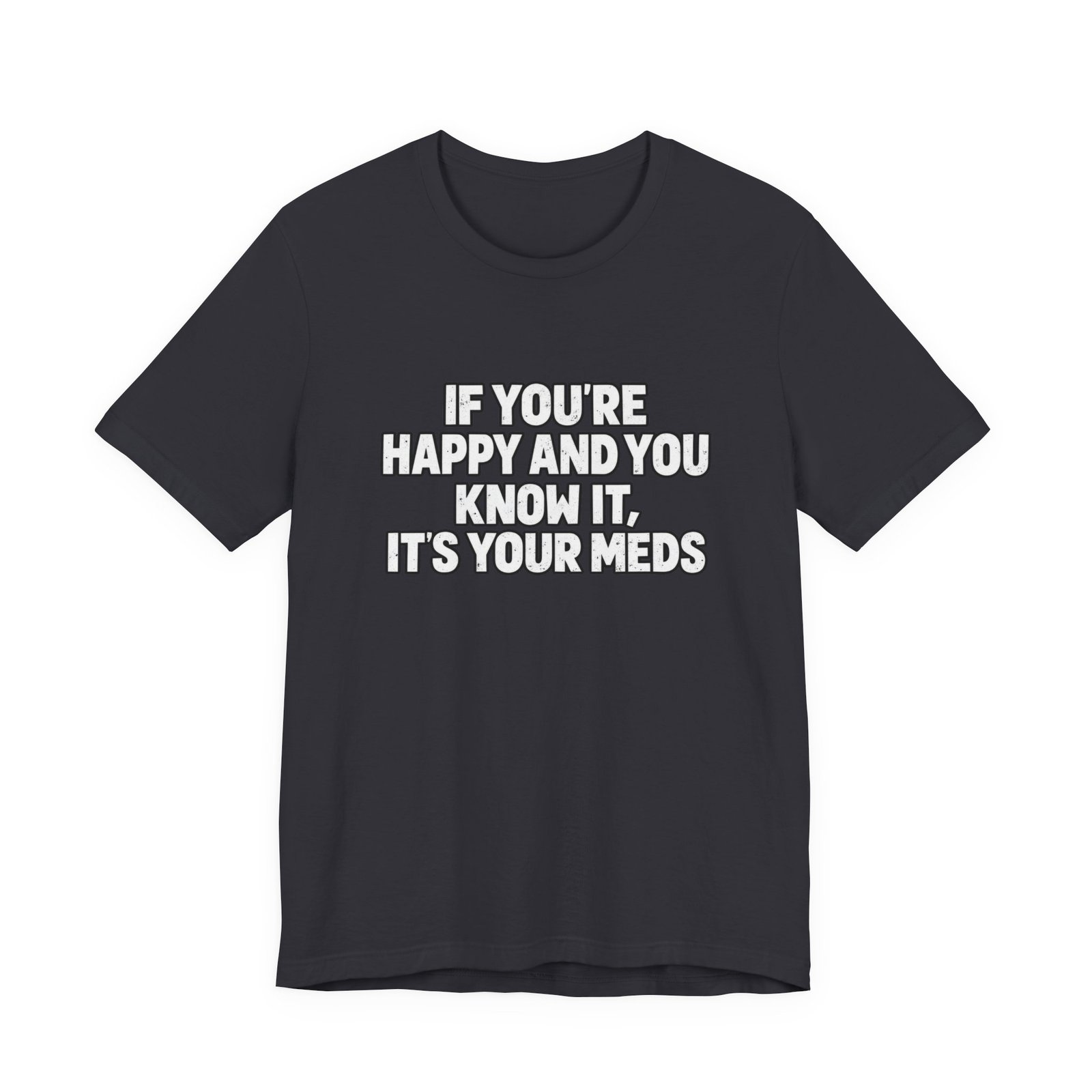 If You're Happy And Know It It's Your Meds Graphic Tee - Image 9