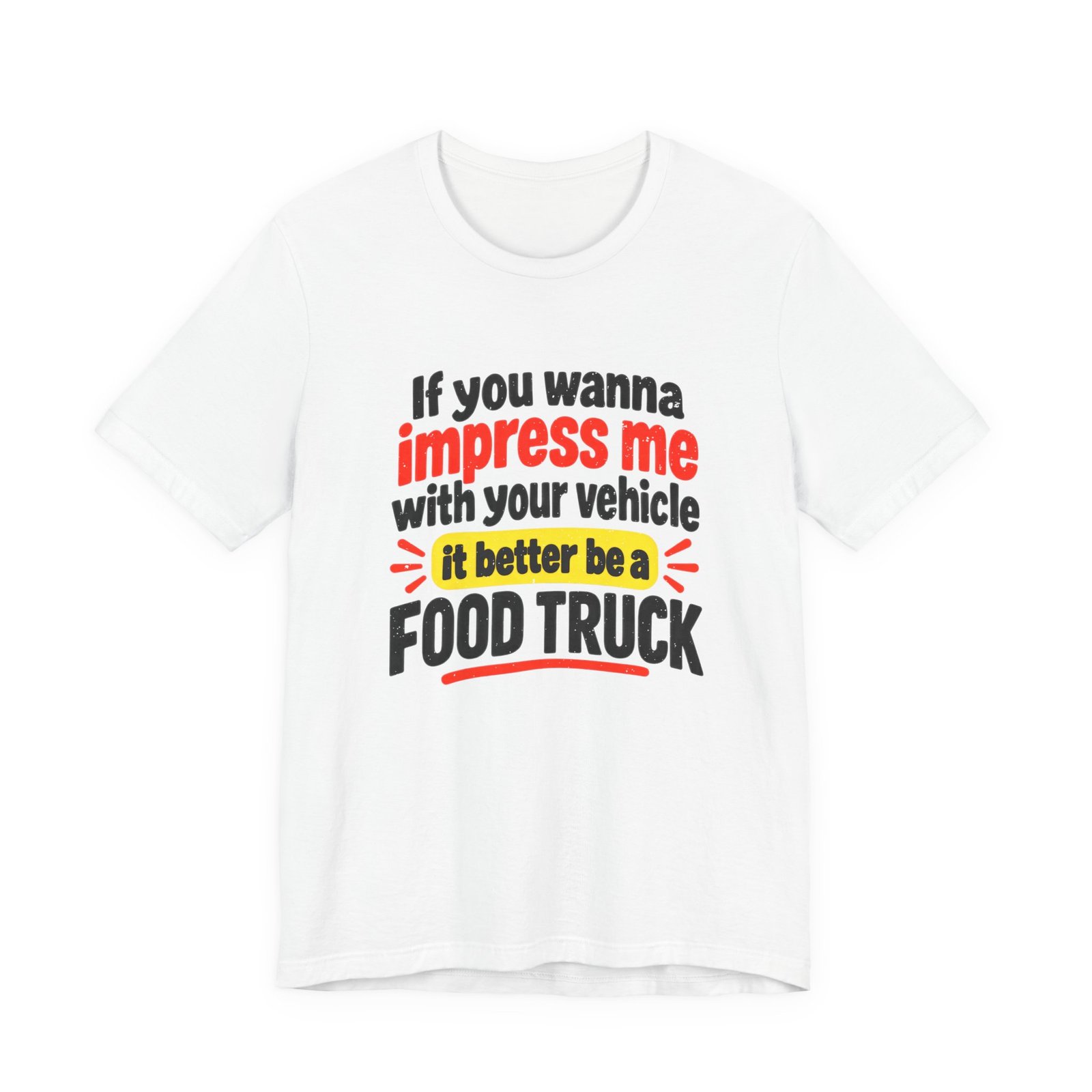 White t-shirt printed with the words If you wanna impress me with your vehicle it better be a FOOD TRUCK in black, red and yellow lettering