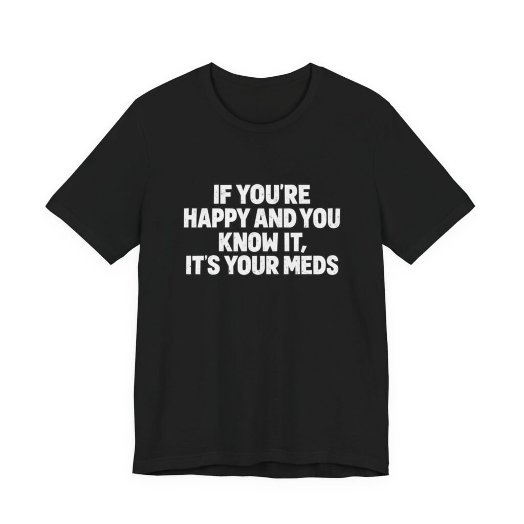If You’re Happy And Know It It’s Your Meds Graphic Tee