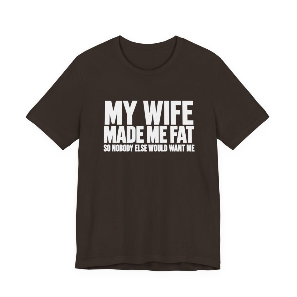 My Wife Made Me Fat Marriage Humor Quote