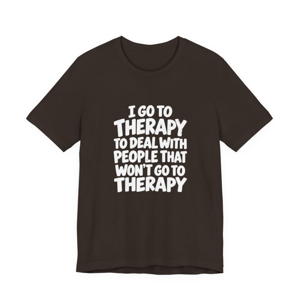I Go To Therapy For Who Won’t Go To Graphic Tee