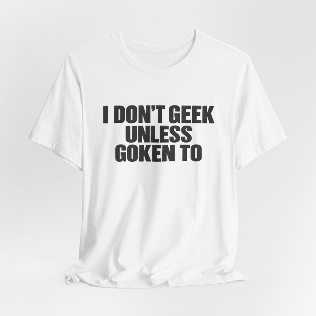 I Don’t Geek Unless Goken To Geek Humor
