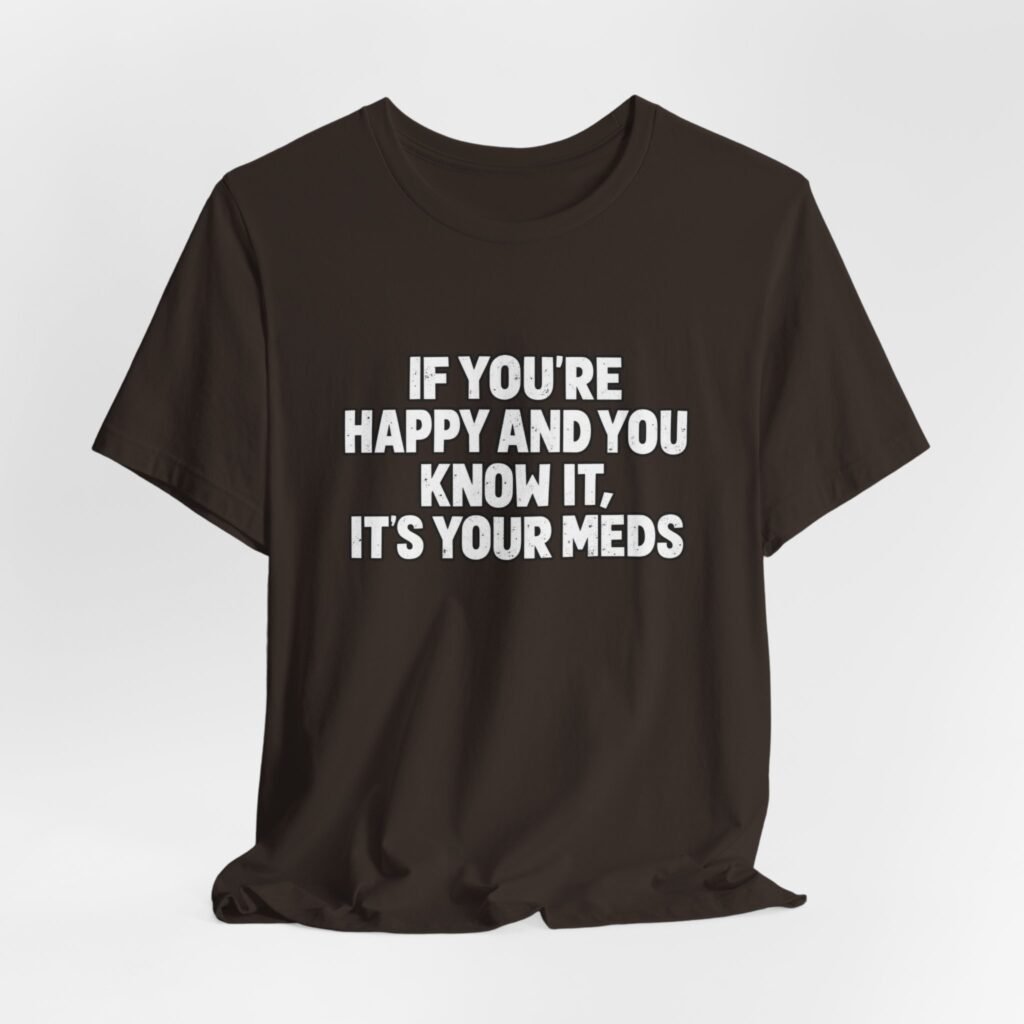 If You’re Happy And Know It It’s Your Meds Graphic Tee