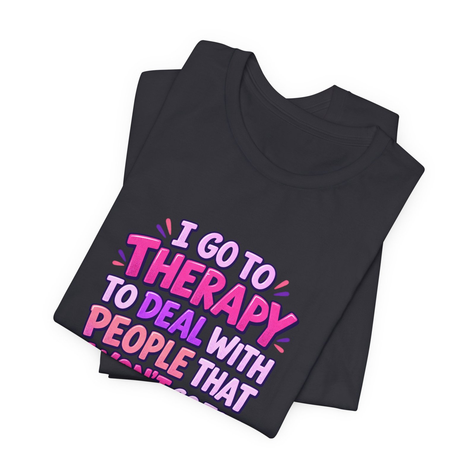 I Go To Therapy To Deal With People That Graphic Tee - Image 23